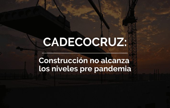 CADECOCRUZ: CONSTRUCCIÓN NO ALCANZA LOS NIVELES PRE PANDEMIA
