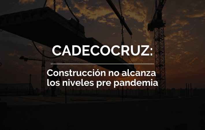 CADECOCRUZ: CONSTRUCCIÓN NO ALCANZA LOS NIVELES PRE PANDEMIA
